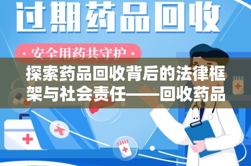 海口探索药品回收背后的法律框架与社会责任——回收药品法律责任的重要性