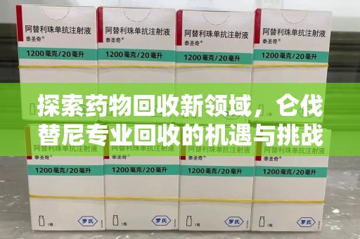 海口探索药物回收新领域，仑伐替尼专业回收的机遇与挑战