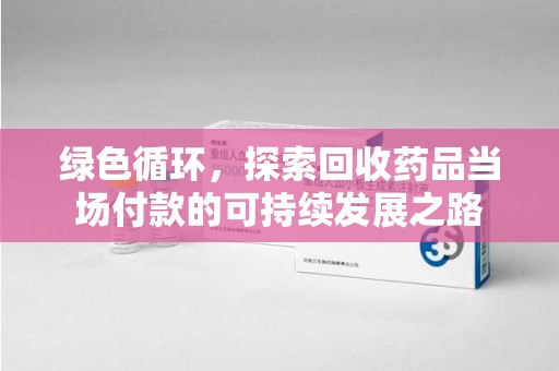 海口绿色循环，探索回收药品当场付款的可持续发展之路