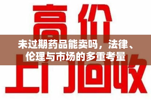 海口未过期药品能卖吗，法律、伦理与市场的多重考量