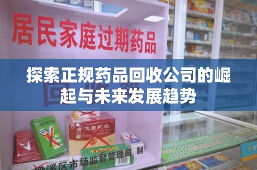 海口探索正规药品回收公司的崛起与未来发展趋势