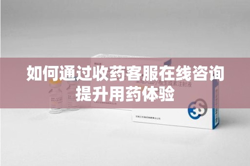 海口如何通过收药客服在线咨询提升用药体验