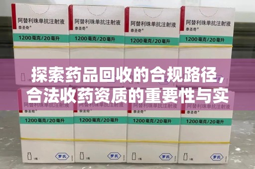 海口探索药品回收的合规路径，合法收药资质的重要性与实践
