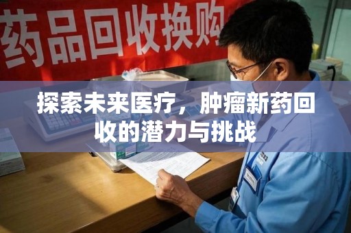 海口探索未来医疗，肿瘤新药回收的潜力与挑战