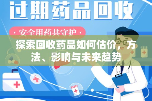 海口探索回收药品如何估价，方法、影响与未来趋势