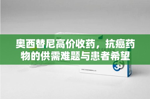 海口奥西替尼高价收药，抗癌药物的供需难题与患者希望