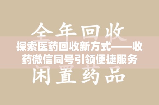 海口探索医药回收新方式——收药微信同号引领便捷服务