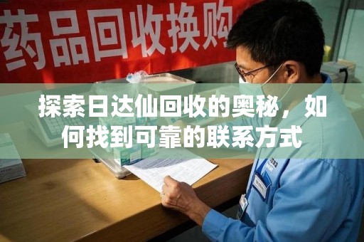 海口探索日达仙回收的奥秘，如何找到可靠的联系方式