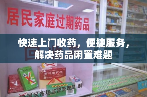 海口快速上门收药，便捷服务，解决药品闲置难题