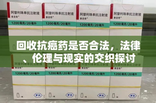 海口回收抗癌药是否合法，法律、伦理与现实的交织探讨