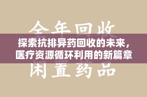 海口探索抗排异药回收的未来，医疗资源循环利用的新篇章