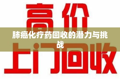 海口肺癌化疗药回收的潜力与挑战