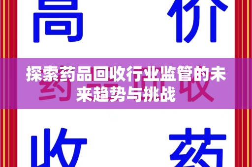 海口探索药品回收行业监管的未来趋势与挑战