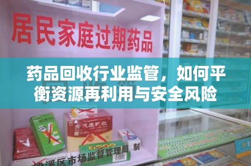 海口药品回收行业监管，如何平衡资源再利用与安全风险