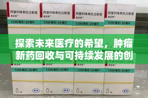 海口探索未来医疗的希望，肿瘤新药回收与可持续发展的创新之路