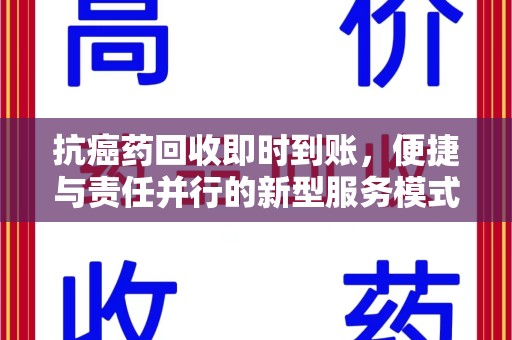 海口抗癌药回收即时到账，便捷与责任并行的新型服务模式