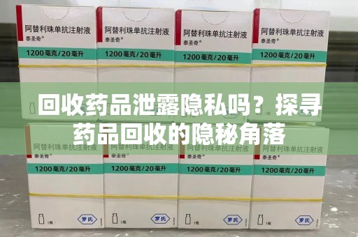 海口回收药品泄露隐私吗？探寻药品回收的隐秘角落