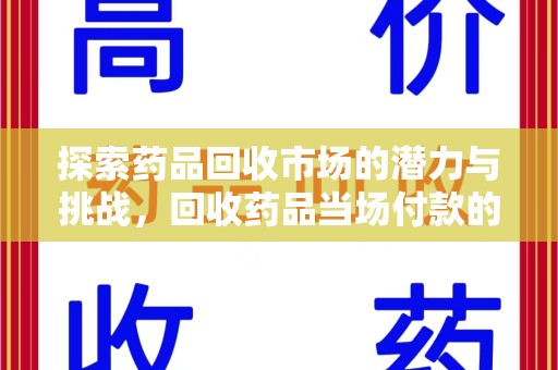 海口探索药品回收市场的潜力与挑战，回收药品当场付款的创新模式