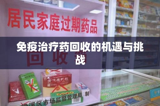 海口免疫治疗药回收的机遇与挑战