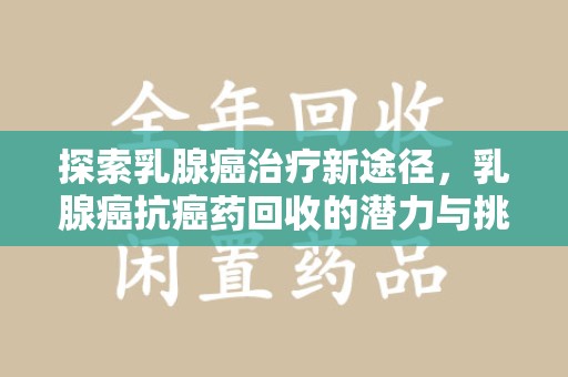 海口探索乳腺癌治疗新途径，乳腺癌抗癌药回收的潜力与挑战