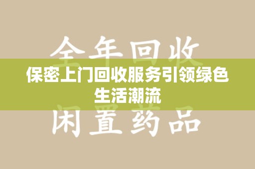 海口保密上门回收服务引领绿色生活潮流