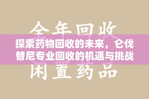 海口探索药物回收的未来，仑伐替尼专业回收的机遇与挑战