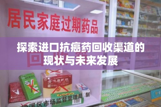 海口探索进口抗癌药回收渠道的现状与未来发展