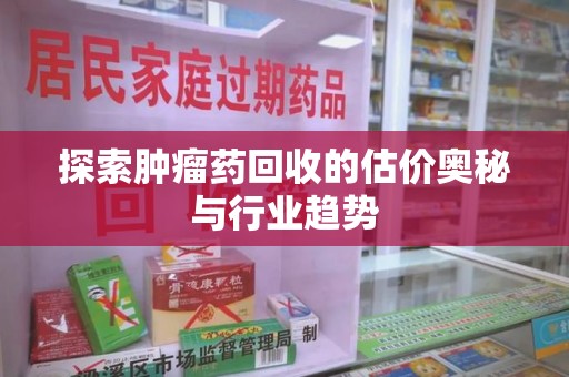 海口探索肿瘤药回收的估价奥秘与行业趋势