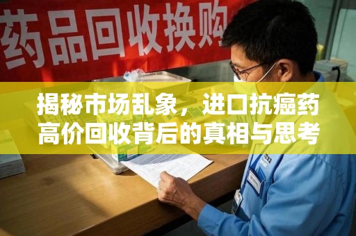 海口揭秘市场乱象，进口抗癌药高价回收背后的真相与思考