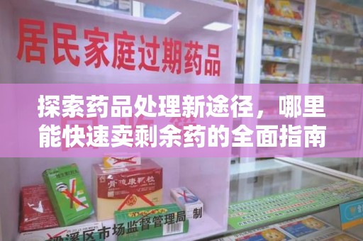 海口探索药品处理新途径，哪里能快速卖剩余药的全面指南