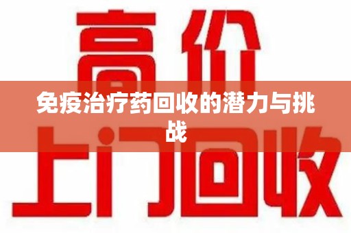 海口免疫治疗药回收的潜力与挑战