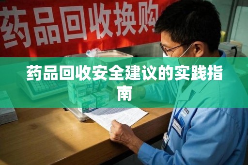 海口药品回收安全建议的实践指南