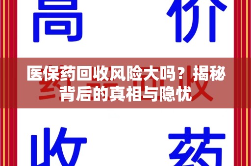 海口医保药回收风险大吗？揭秘背后的真相与隐忧