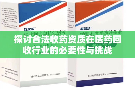 海口探讨合法收药资质在医药回收行业的必要性与挑战