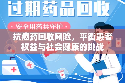 海口抗癌药回收风险，平衡患者权益与社会健康的挑战