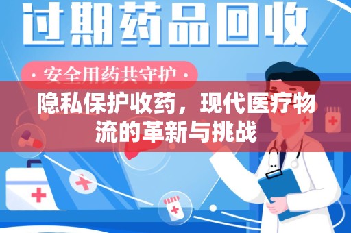 海口隐私保护收药，现代医疗物流的革新与挑战