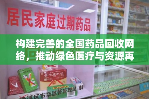 海口构建完善的全国药品回收网络，推动绿色医疗与资源再利用