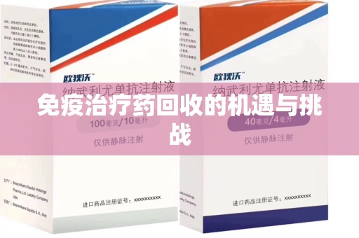 海口免疫治疗药回收的机遇与挑战