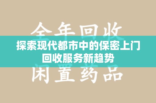 海口探索现代都市中的保密上门回收服务新趋势
