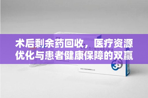 海口术后剩余药回收，医疗资源优化与患者健康保障的双赢之道