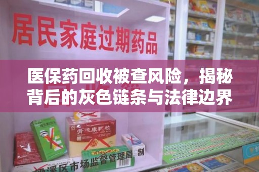 海口医保药回收被查风险，揭秘背后的灰色链条与法律边界