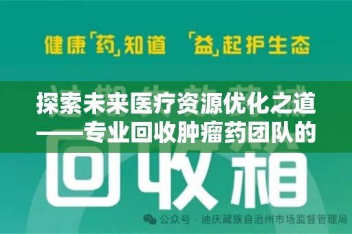海口探索未来医疗资源优化之道——专业回收肿瘤药团队的崛起与使命