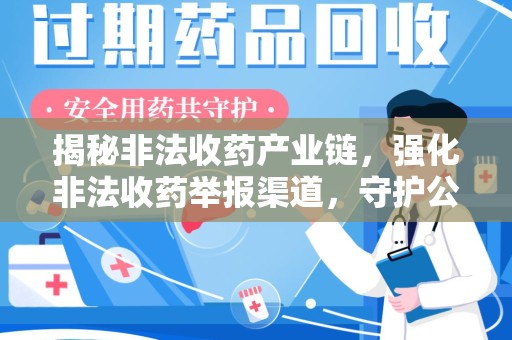 海口揭秘非法收药产业链，强化非法收药举报渠道，守护公众健康安全