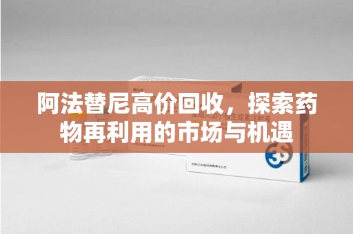 海口阿法替尼高价回收，探索药物再利用的市场与机遇