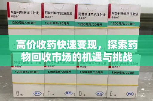 海口高价收药快速变现，探索药物回收市场的机遇与挑战