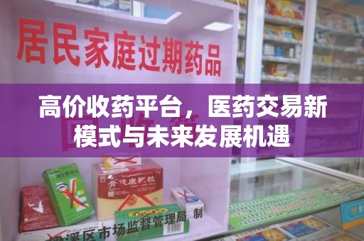 海口高价收药平台，医药交易新模式与未来发展机遇