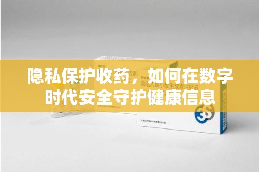海口隐私保护收药，如何在数字时代安全守护健康信息