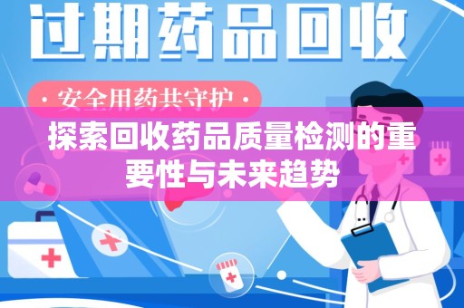 海口探索回收药品质量检测的重要性与未来趋势