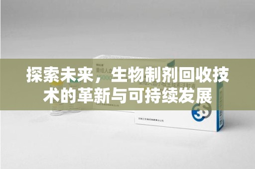 海口探索未来，生物制剂回收技术的革新与可持续发展