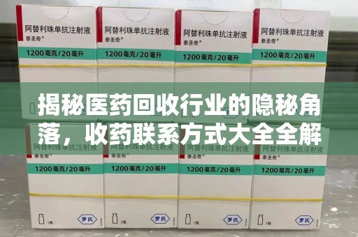 海口揭秘医药回收行业的隐秘角落，收药联系方式大全全解析
